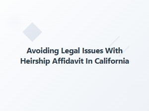 Avoiding Legal Issues with Heirship Affidavit in California